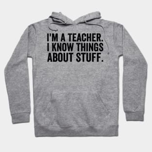 I'm A Teacher, I Know Things About Stuff - Text Style Black Font Hoodie